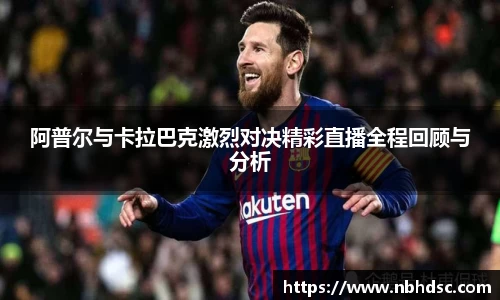 阿普尔与卡拉巴克激烈对决精彩直播全程回顾与分析