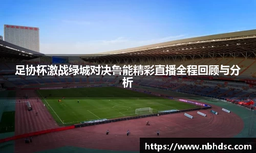 足协杯激战绿城对决鲁能精彩直播全程回顾与分析